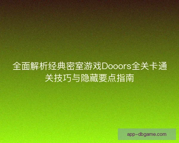 全面解析经典密室游戏Dooors全关卡通关技巧与隐藏要点指南