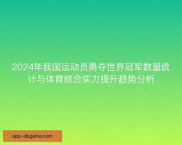 2024年我国运动员勇夺世界冠军数量统计与体育综合实力提升趋势分析
