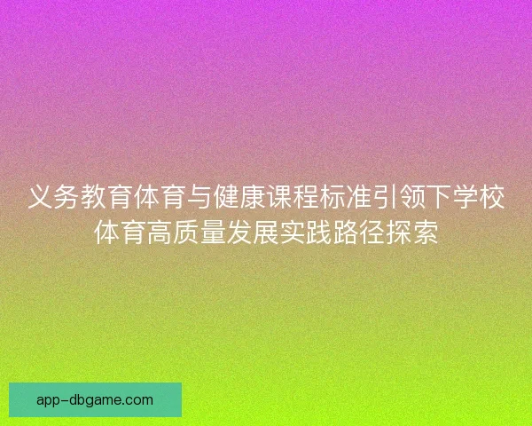 义务教育体育与健康课程标准引领下学校体育高质量发展实践路径探索