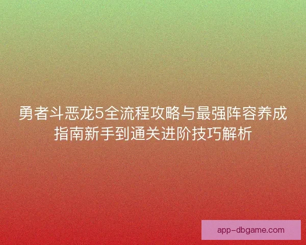 勇者斗恶龙5全流程攻略与最强阵容养成指南新手到通关进阶技巧解析