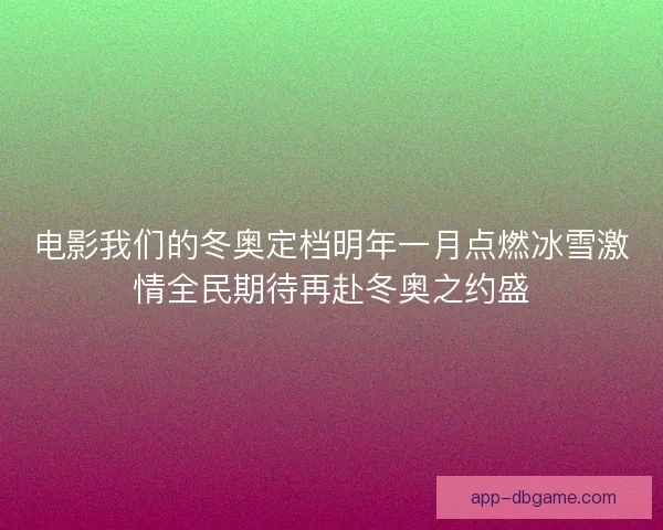 电影我们的冬奥定档明年一月点燃冰雪激情全民期待再赴冬奥之约盛 电影我们的冬奥定档明年一月点燃冰雪激情全民期待再赴冬奥之约盛