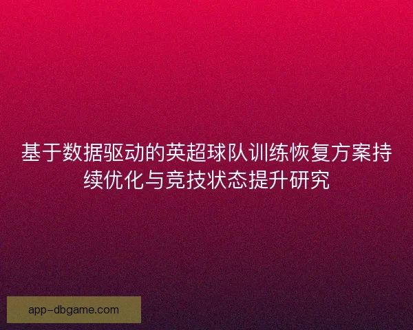 基于数据驱动的英超球队训练恢复方案持续优化与竞技状态提升研究 基于数据驱动的英超球队训练恢复方案持续优化与竞技状态提升研究