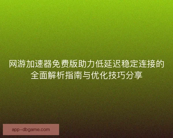 网游加速器免费版助力低延迟稳定连接的全面解析指南与优化技巧分享