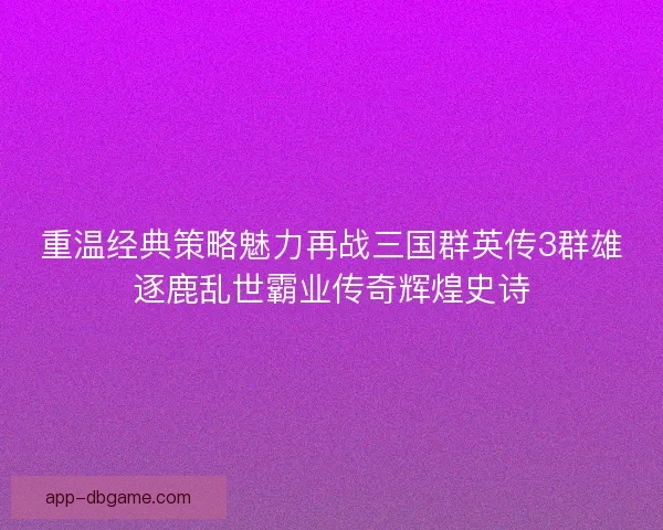重温经典策略魅力再战三国群英传3群雄逐鹿乱世霸业传奇辉煌史诗
