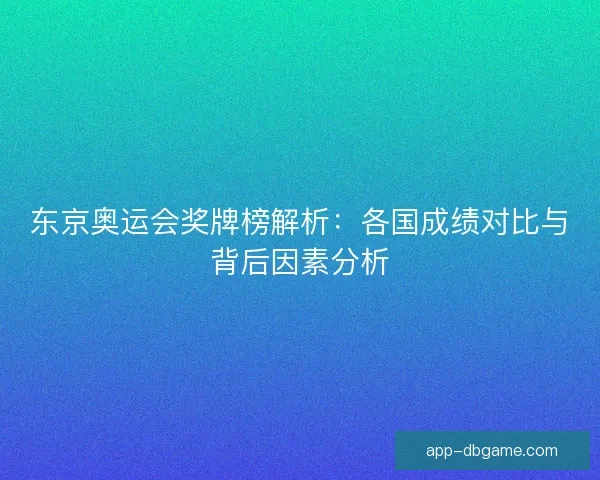 东京奥运会奖牌榜解析：各国成绩对比与背后因素分析