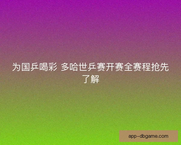 为国乒喝彩 多哈世乒赛开赛全赛程抢先了解