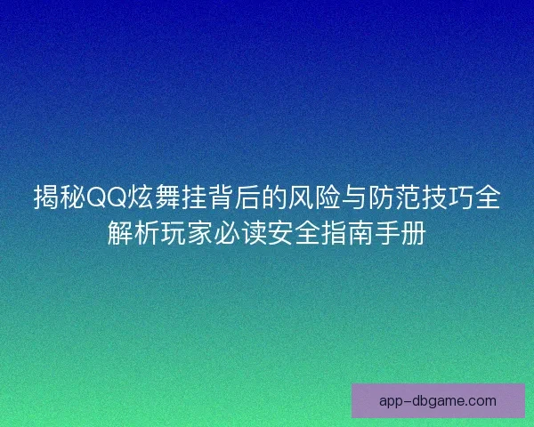 揭秘QQ炫舞挂背后的风险与防范技巧全解析玩家必读安全指南手册
